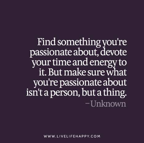 Find something you're passionate about, devote your time and energy to