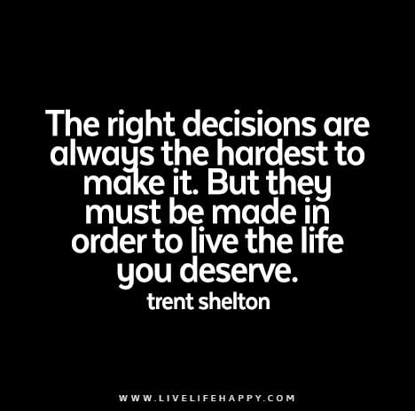 The Right Decisions Are Always The Hardest To Make It But They Must Be Made In