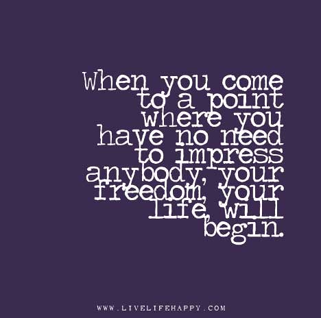 When-you-come-to-a-point-where-you-have-no-need-to-impress-anybody,-your-freedom,-your-life,-will-begin