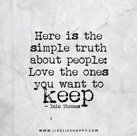 Here is the simple truth about people: Love the ones you want to keep - Iain Thomas