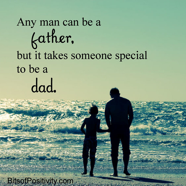 "Any man can be a father, but it takes someone special to be a dad." Author Unknown